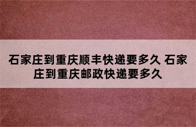 石家庄到重庆顺丰快递要多久 石家庄到重庆邮政快递要多久